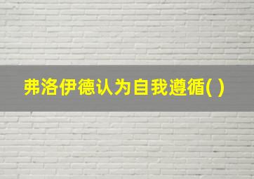 弗洛伊德认为自我遵循( )